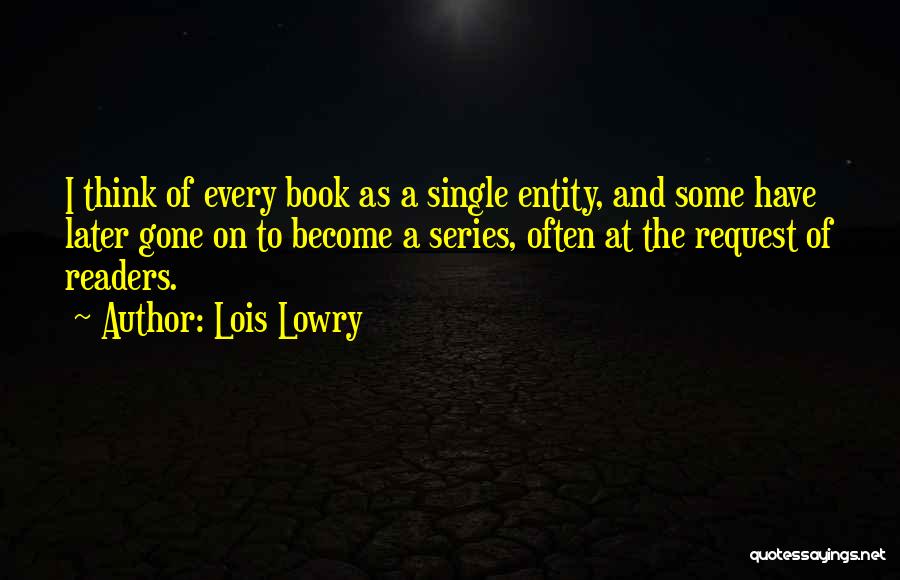 Lois Lowry Quotes: I Think Of Every Book As A Single Entity, And Some Have Later Gone On To Become A Series, Often