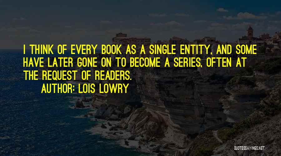 Lois Lowry Quotes: I Think Of Every Book As A Single Entity, And Some Have Later Gone On To Become A Series, Often