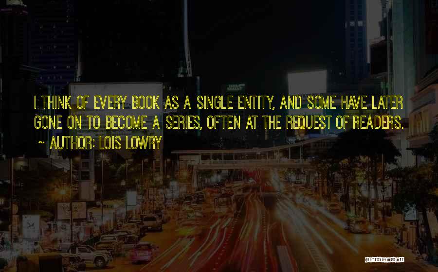 Lois Lowry Quotes: I Think Of Every Book As A Single Entity, And Some Have Later Gone On To Become A Series, Often