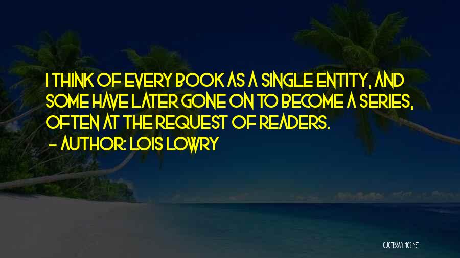 Lois Lowry Quotes: I Think Of Every Book As A Single Entity, And Some Have Later Gone On To Become A Series, Often