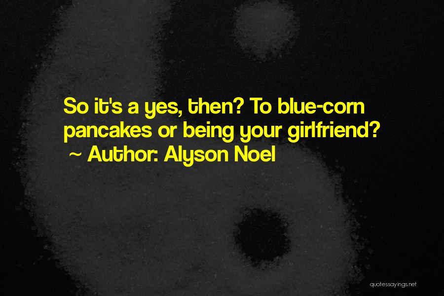 Alyson Noel Quotes: So It's A Yes, Then? To Blue-corn Pancakes Or Being Your Girlfriend?