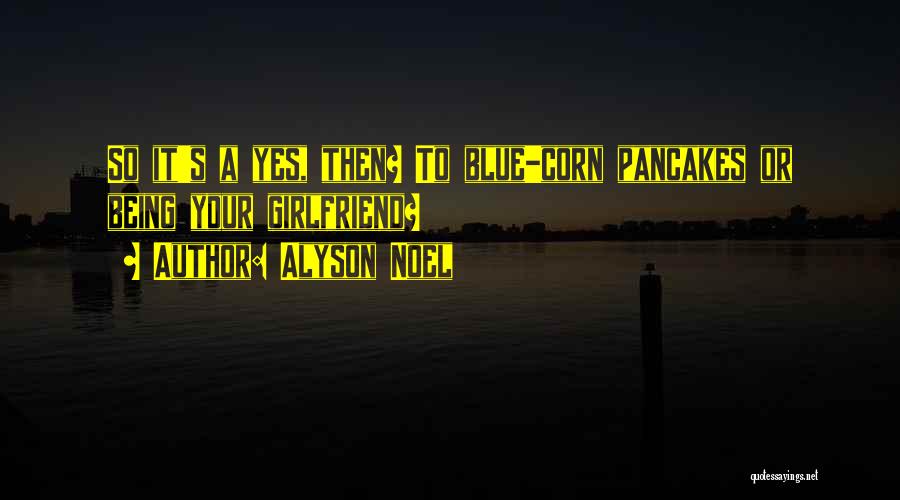 Alyson Noel Quotes: So It's A Yes, Then? To Blue-corn Pancakes Or Being Your Girlfriend?