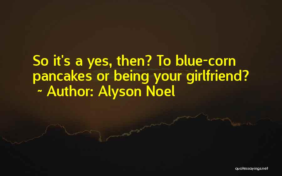 Alyson Noel Quotes: So It's A Yes, Then? To Blue-corn Pancakes Or Being Your Girlfriend?