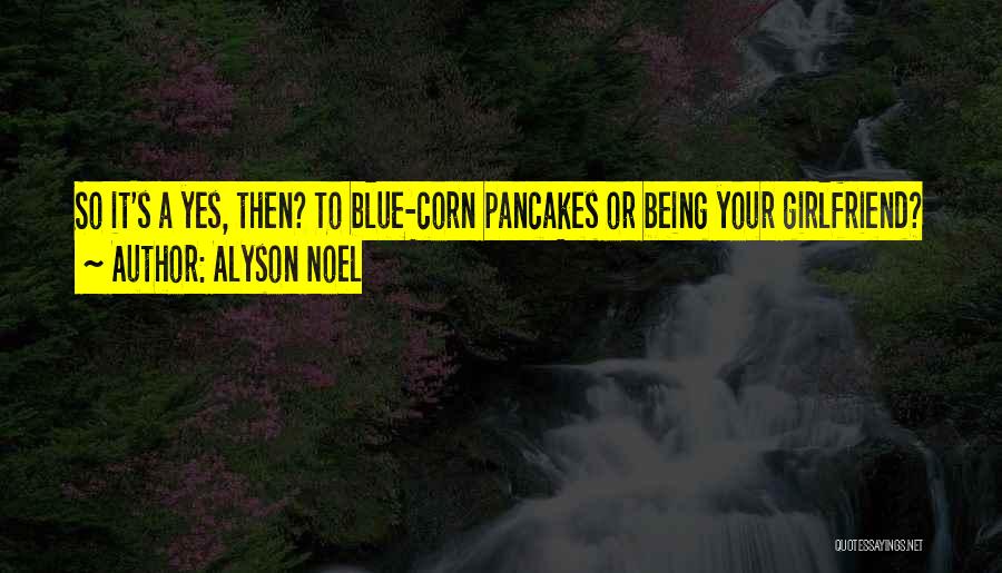 Alyson Noel Quotes: So It's A Yes, Then? To Blue-corn Pancakes Or Being Your Girlfriend?