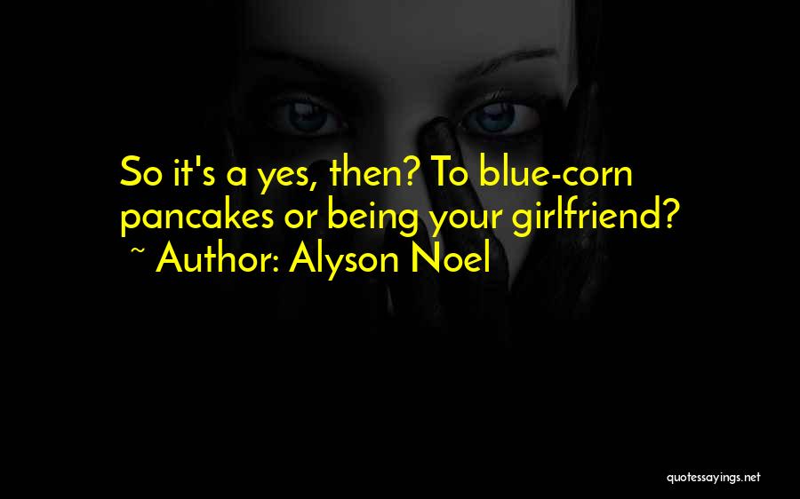 Alyson Noel Quotes: So It's A Yes, Then? To Blue-corn Pancakes Or Being Your Girlfriend?