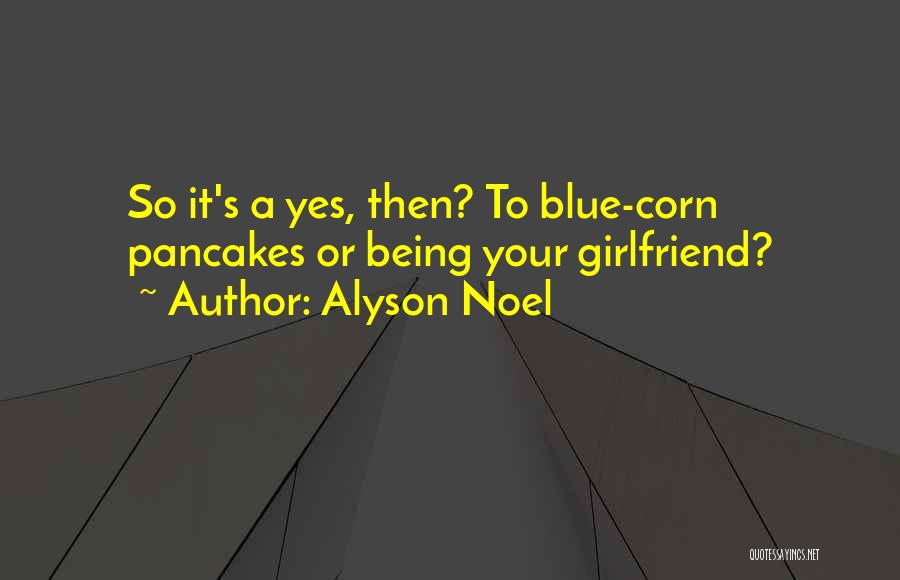 Alyson Noel Quotes: So It's A Yes, Then? To Blue-corn Pancakes Or Being Your Girlfriend?
