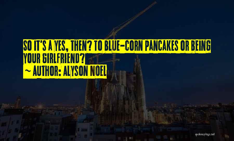 Alyson Noel Quotes: So It's A Yes, Then? To Blue-corn Pancakes Or Being Your Girlfriend?