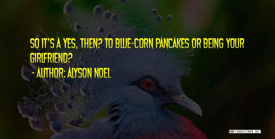 Alyson Noel Quotes: So It's A Yes, Then? To Blue-corn Pancakes Or Being Your Girlfriend?