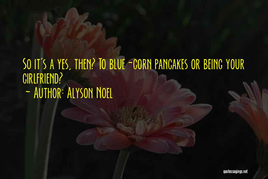 Alyson Noel Quotes: So It's A Yes, Then? To Blue-corn Pancakes Or Being Your Girlfriend?