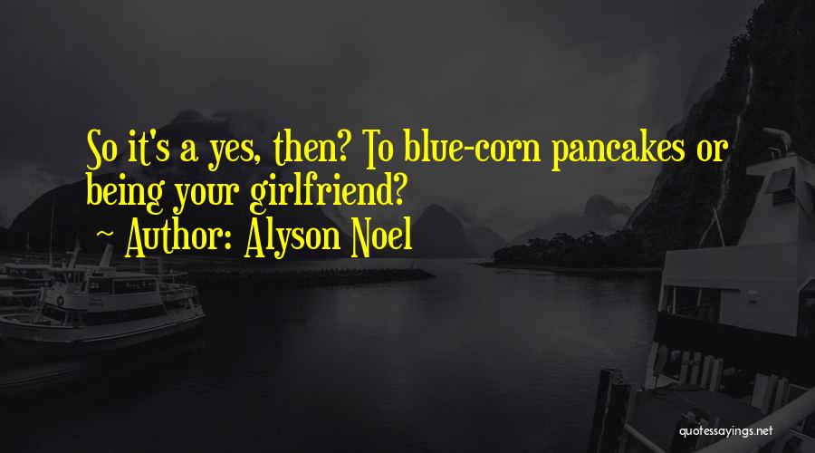 Alyson Noel Quotes: So It's A Yes, Then? To Blue-corn Pancakes Or Being Your Girlfriend?