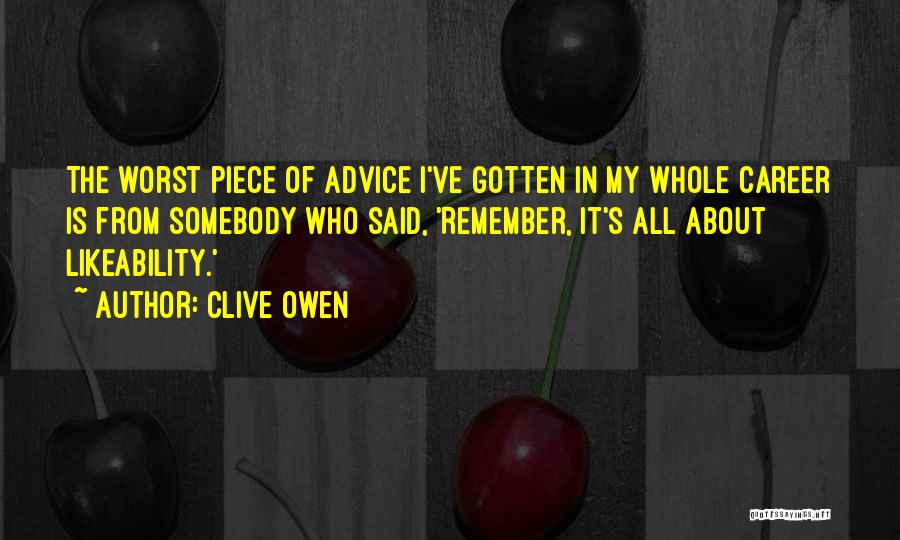 Clive Owen Quotes: The Worst Piece Of Advice I've Gotten In My Whole Career Is From Somebody Who Said, 'remember, It's All About