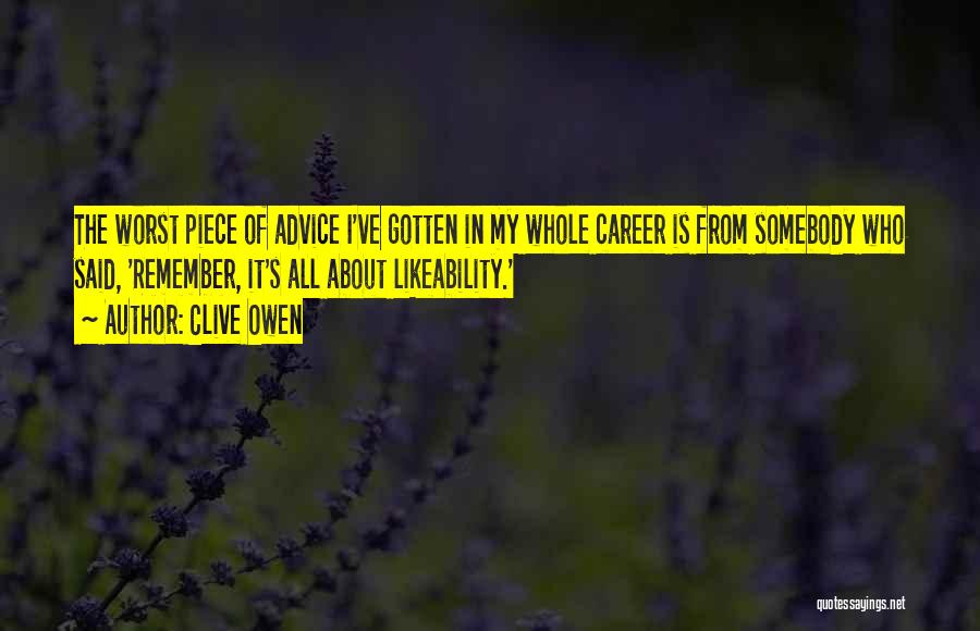 Clive Owen Quotes: The Worst Piece Of Advice I've Gotten In My Whole Career Is From Somebody Who Said, 'remember, It's All About