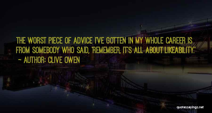 Clive Owen Quotes: The Worst Piece Of Advice I've Gotten In My Whole Career Is From Somebody Who Said, 'remember, It's All About