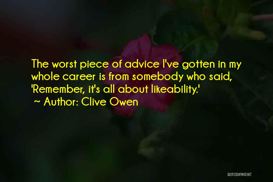 Clive Owen Quotes: The Worst Piece Of Advice I've Gotten In My Whole Career Is From Somebody Who Said, 'remember, It's All About