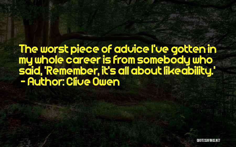 Clive Owen Quotes: The Worst Piece Of Advice I've Gotten In My Whole Career Is From Somebody Who Said, 'remember, It's All About