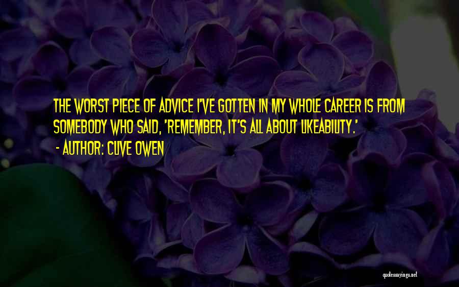 Clive Owen Quotes: The Worst Piece Of Advice I've Gotten In My Whole Career Is From Somebody Who Said, 'remember, It's All About