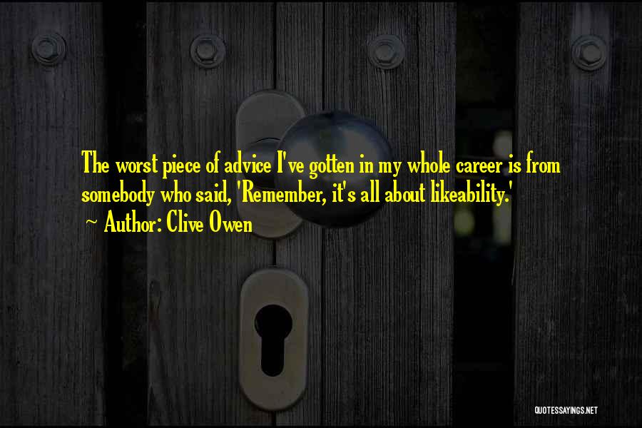 Clive Owen Quotes: The Worst Piece Of Advice I've Gotten In My Whole Career Is From Somebody Who Said, 'remember, It's All About