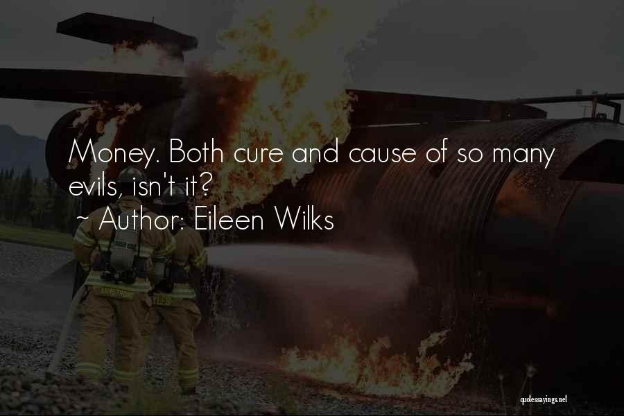 Eileen Wilks Quotes: Money. Both Cure And Cause Of So Many Evils, Isn't It?