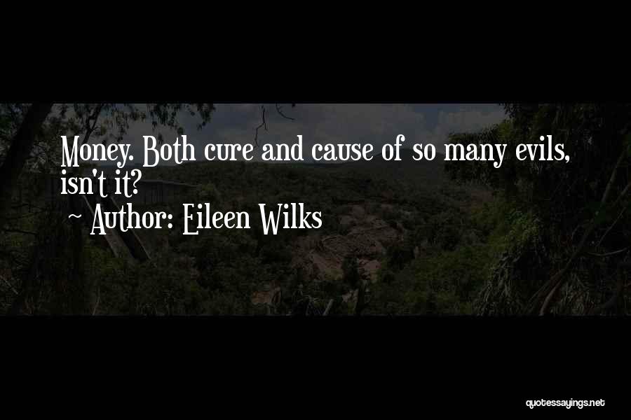 Eileen Wilks Quotes: Money. Both Cure And Cause Of So Many Evils, Isn't It?