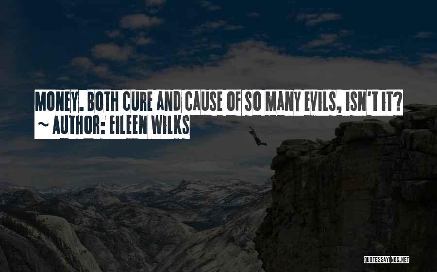 Eileen Wilks Quotes: Money. Both Cure And Cause Of So Many Evils, Isn't It?