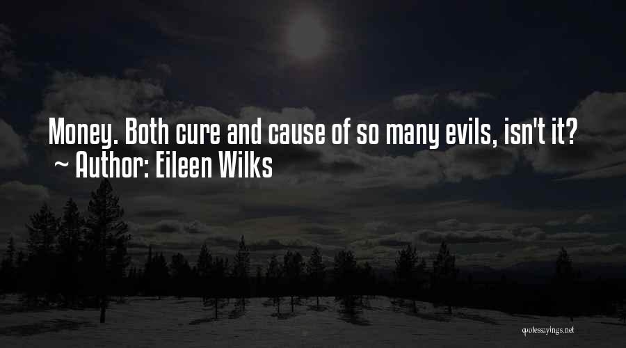 Eileen Wilks Quotes: Money. Both Cure And Cause Of So Many Evils, Isn't It?
