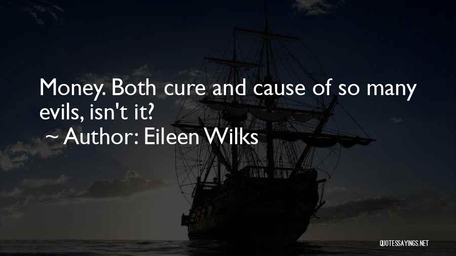 Eileen Wilks Quotes: Money. Both Cure And Cause Of So Many Evils, Isn't It?