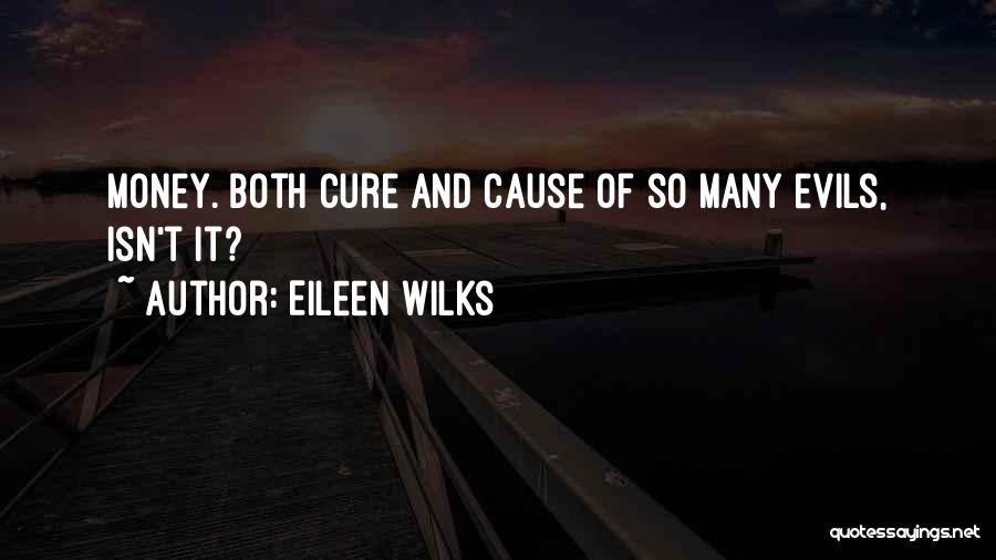 Eileen Wilks Quotes: Money. Both Cure And Cause Of So Many Evils, Isn't It?