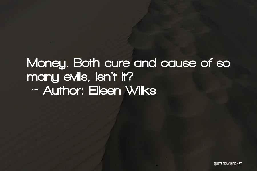 Eileen Wilks Quotes: Money. Both Cure And Cause Of So Many Evils, Isn't It?