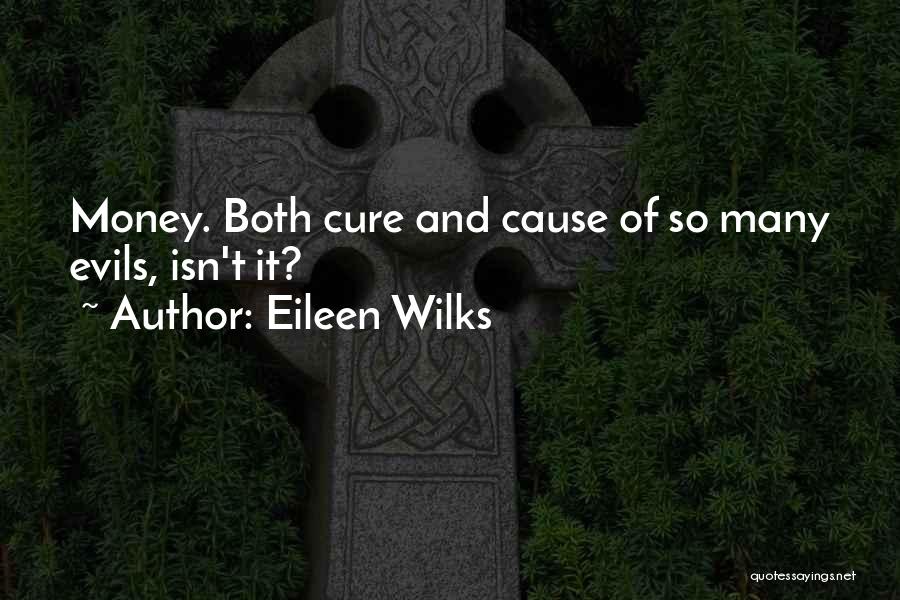 Eileen Wilks Quotes: Money. Both Cure And Cause Of So Many Evils, Isn't It?