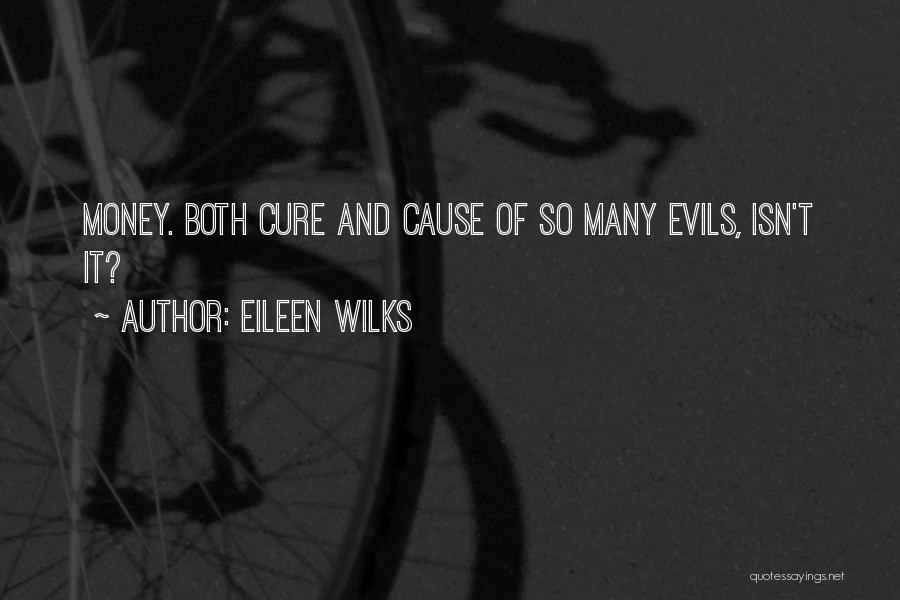 Eileen Wilks Quotes: Money. Both Cure And Cause Of So Many Evils, Isn't It?