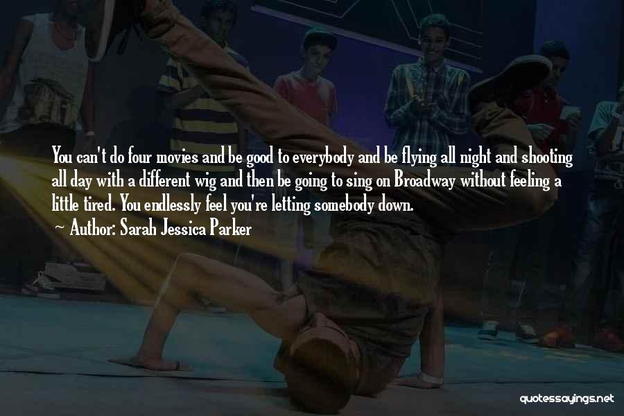 Sarah Jessica Parker Quotes: You Can't Do Four Movies And Be Good To Everybody And Be Flying All Night And Shooting All Day With