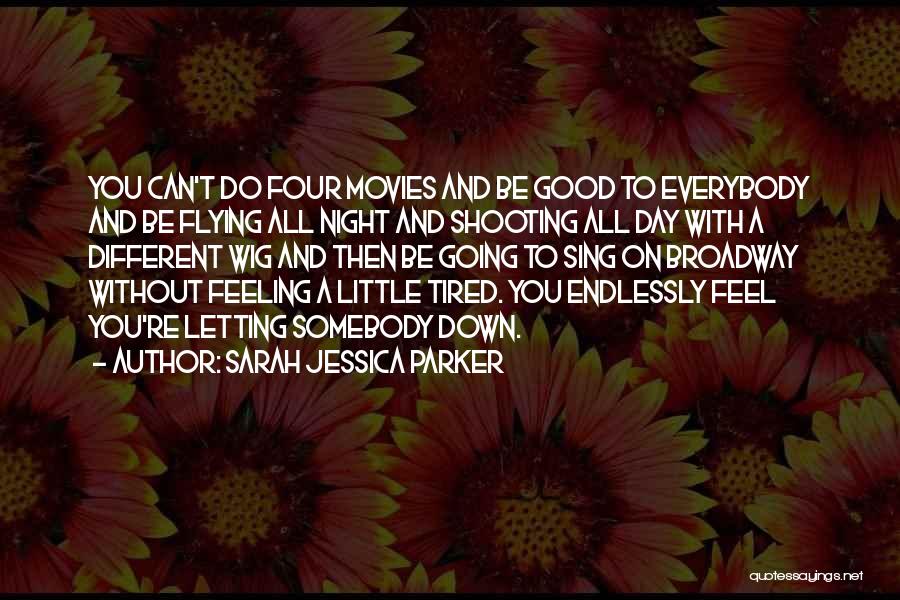 Sarah Jessica Parker Quotes: You Can't Do Four Movies And Be Good To Everybody And Be Flying All Night And Shooting All Day With