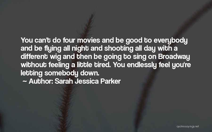 Sarah Jessica Parker Quotes: You Can't Do Four Movies And Be Good To Everybody And Be Flying All Night And Shooting All Day With