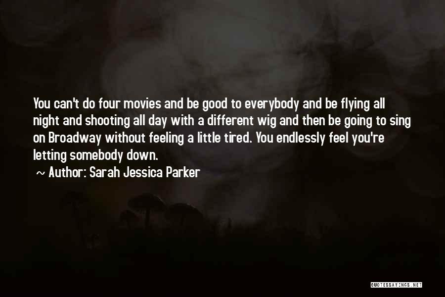 Sarah Jessica Parker Quotes: You Can't Do Four Movies And Be Good To Everybody And Be Flying All Night And Shooting All Day With