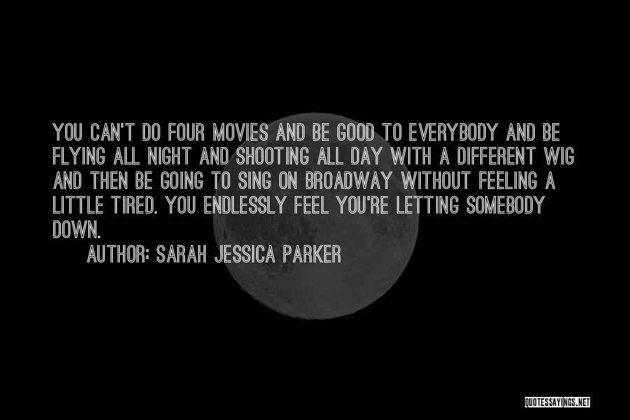 Sarah Jessica Parker Quotes: You Can't Do Four Movies And Be Good To Everybody And Be Flying All Night And Shooting All Day With