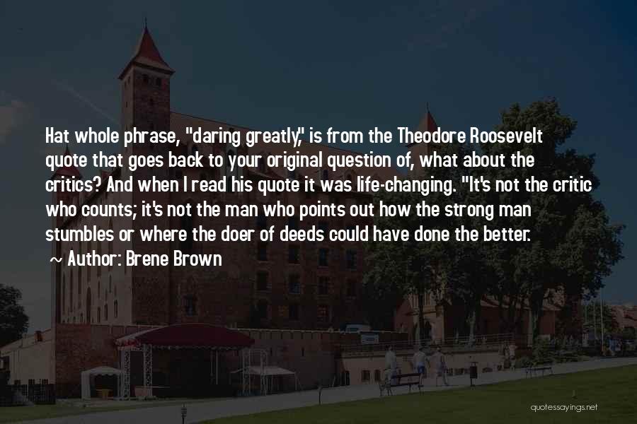 Brene Brown Quotes: Hat Whole Phrase, Daring Greatly, Is From The Theodore Roosevelt Quote That Goes Back To Your Original Question Of, What