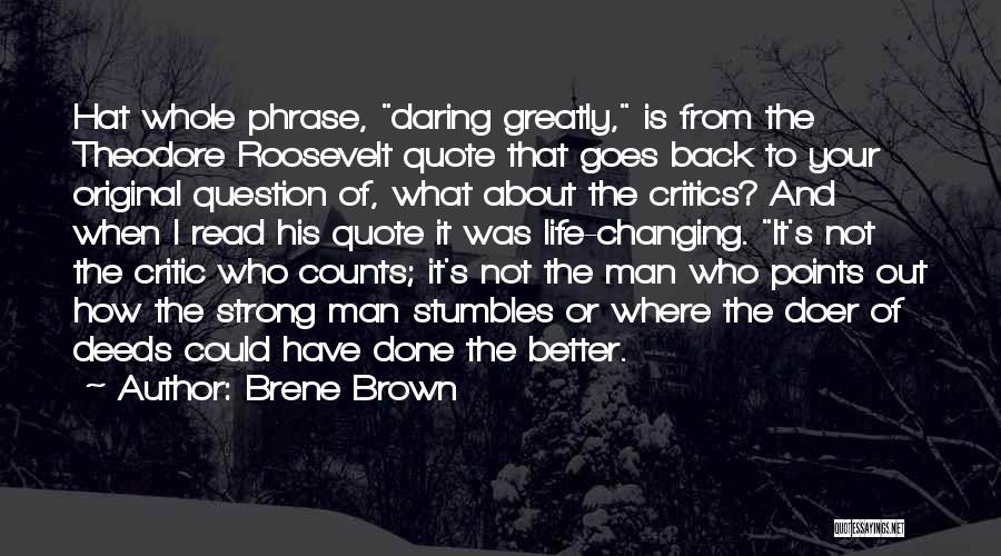 Brene Brown Quotes: Hat Whole Phrase, Daring Greatly, Is From The Theodore Roosevelt Quote That Goes Back To Your Original Question Of, What
