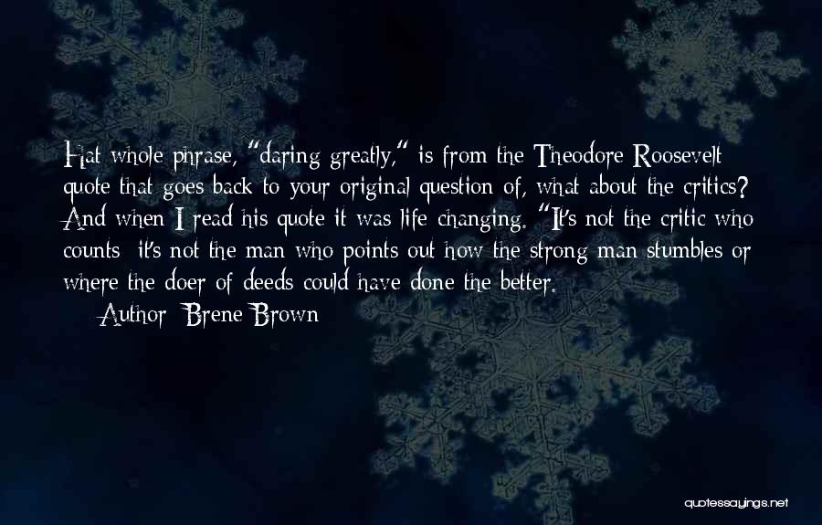 Brene Brown Quotes: Hat Whole Phrase, Daring Greatly, Is From The Theodore Roosevelt Quote That Goes Back To Your Original Question Of, What