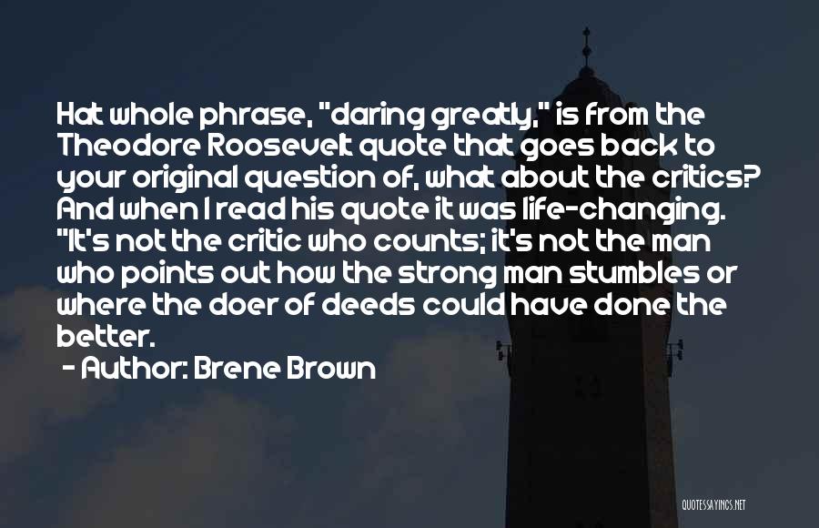 Brene Brown Quotes: Hat Whole Phrase, Daring Greatly, Is From The Theodore Roosevelt Quote That Goes Back To Your Original Question Of, What