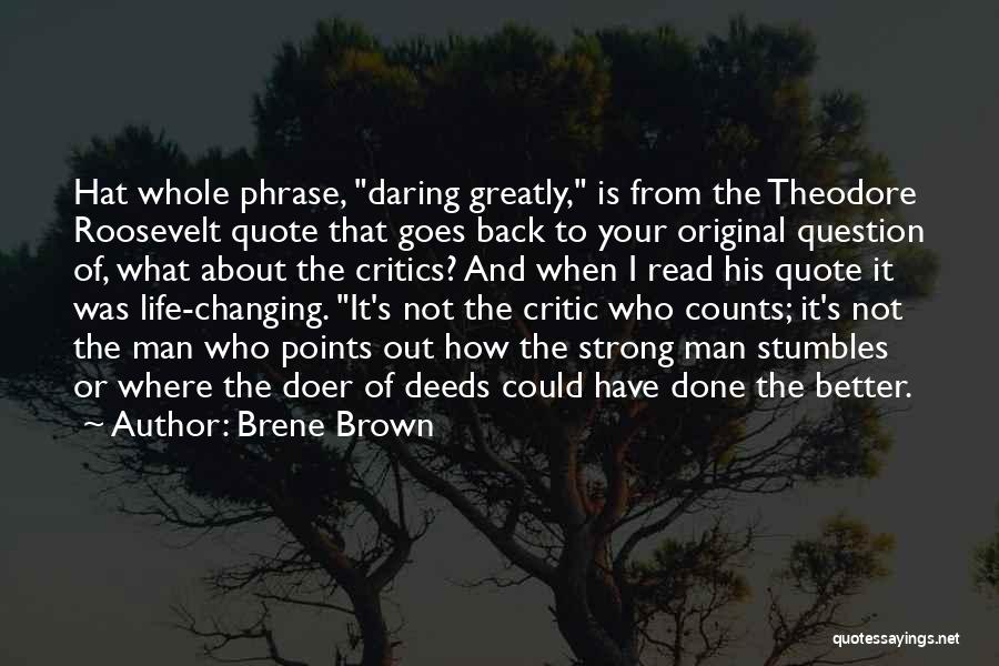 Brene Brown Quotes: Hat Whole Phrase, Daring Greatly, Is From The Theodore Roosevelt Quote That Goes Back To Your Original Question Of, What