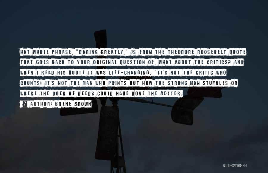 Brene Brown Quotes: Hat Whole Phrase, Daring Greatly, Is From The Theodore Roosevelt Quote That Goes Back To Your Original Question Of, What