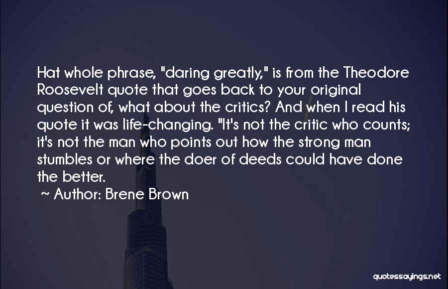 Brene Brown Quotes: Hat Whole Phrase, Daring Greatly, Is From The Theodore Roosevelt Quote That Goes Back To Your Original Question Of, What