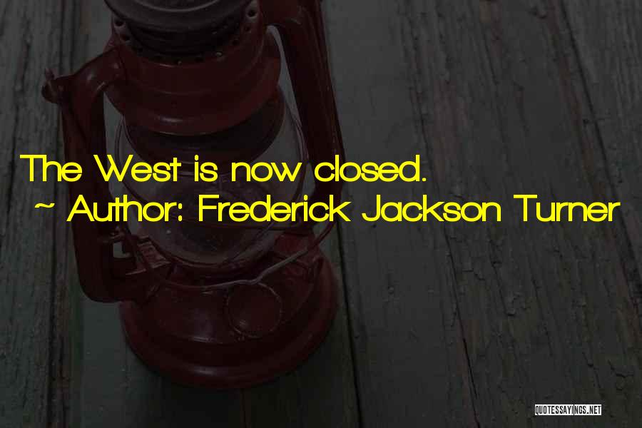 Frederick Jackson Turner Quotes: The West Is Now Closed.