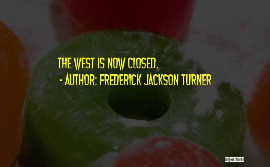 Frederick Jackson Turner Quotes: The West Is Now Closed.
