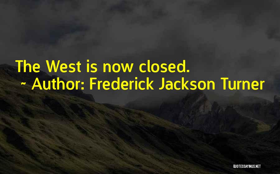 Frederick Jackson Turner Quotes: The West Is Now Closed.