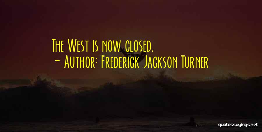 Frederick Jackson Turner Quotes: The West Is Now Closed.