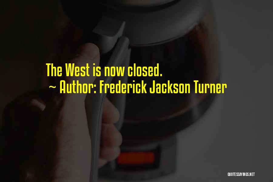 Frederick Jackson Turner Quotes: The West Is Now Closed.