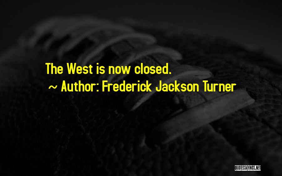 Frederick Jackson Turner Quotes: The West Is Now Closed.
