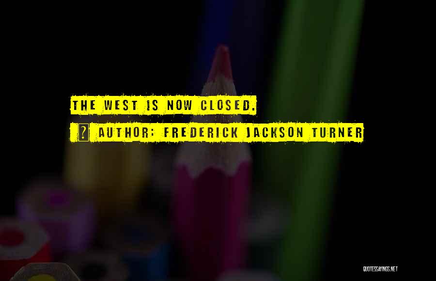 Frederick Jackson Turner Quotes: The West Is Now Closed.