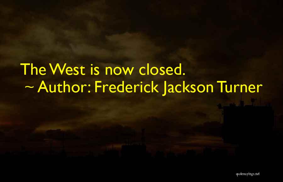 Frederick Jackson Turner Quotes: The West Is Now Closed.